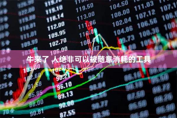 牛来了 人绝非可以被随意消耗的工具