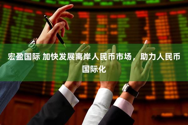 宏盈国际 加快发展离岸人民币市场，助力人民币国际化