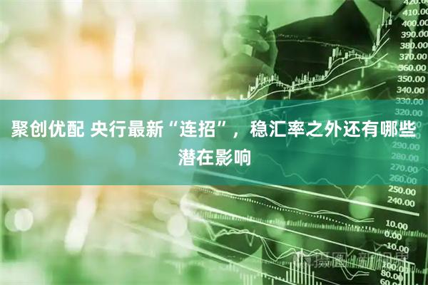 聚创优配 央行最新“连招”，稳汇率之外还有哪些潜在影响