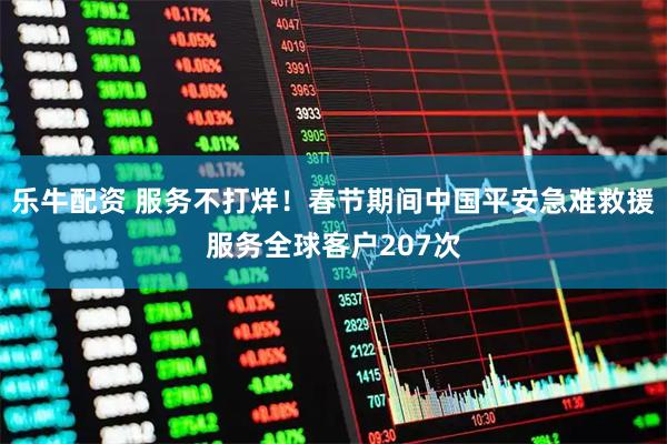 乐牛配资 服务不打烊！春节期间中国平安急难救援服务全球客户207次