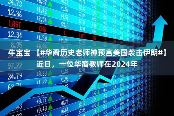 牛宝宝 【#华裔历史老师神预言美国袭击伊朗#】近日，一位华裔教师在2024年