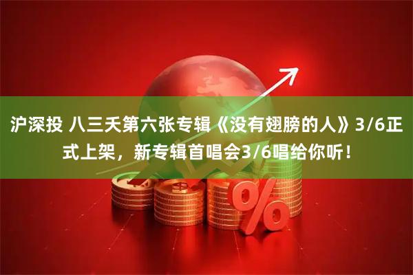 沪深投 八三夭第六张专辑《没有翅膀的人》3/6正式上架，新专辑首唱会3/6唱给你听！