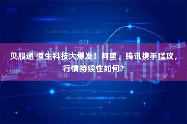 贝股通 恒生科技大爆发！阿里、腾讯携手猛攻，行情持续性如何？