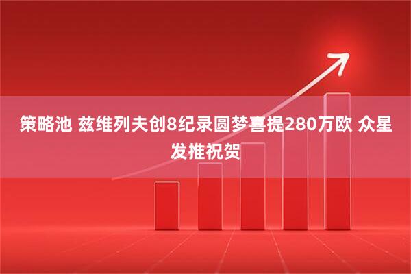 策略池 兹维列夫创8纪录圆梦喜提280万欧 众星发推祝贺