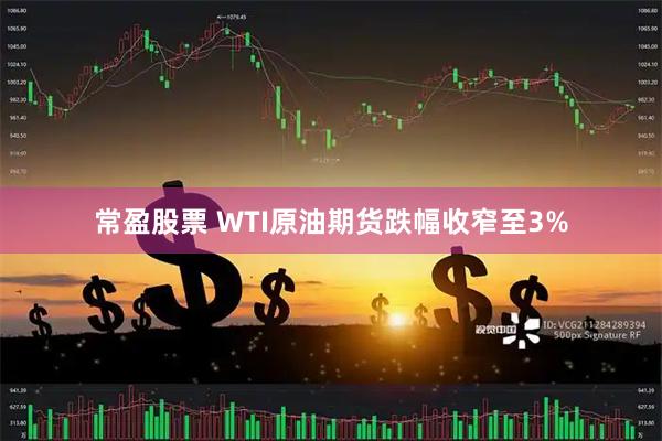 常盈股票 WTI原油期货跌幅收窄至3%