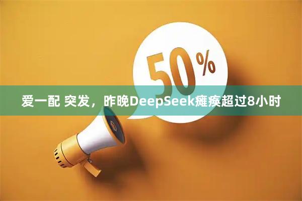 爱一配 突发，昨晚DeepSeek瘫痪超过8小时