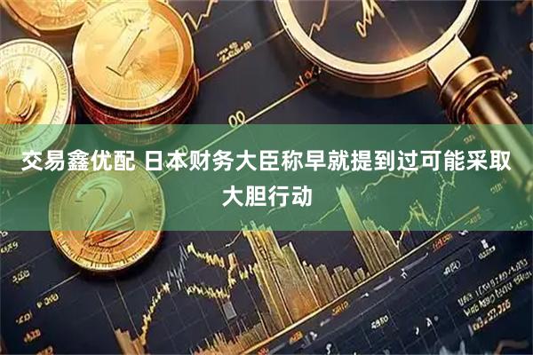 交易鑫优配 日本财务大臣称早就提到过可能采取大胆行动