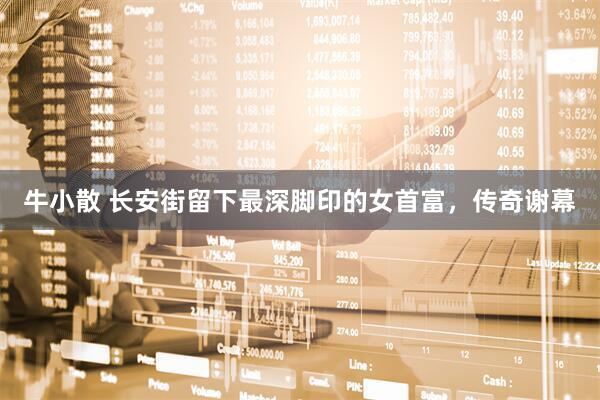 牛小散 长安街留下最深脚印的女首富，传奇谢幕