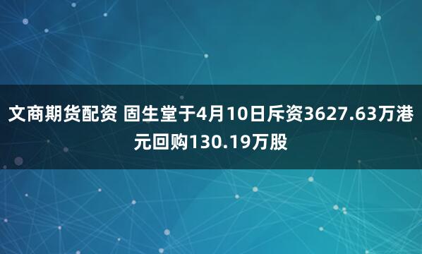 文商期货配资 固生堂于4月10日斥资3627.63万港元回购130.19万股