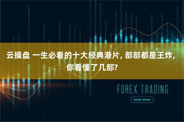 云操盘 一生必看的十大经典港片, 部部都是王炸, 你看懂了几部?