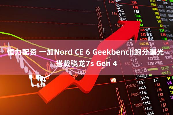 恒力配资 一加Nord CE 6 Geekbench跑分曝光 搭载骁龙7s Gen 4