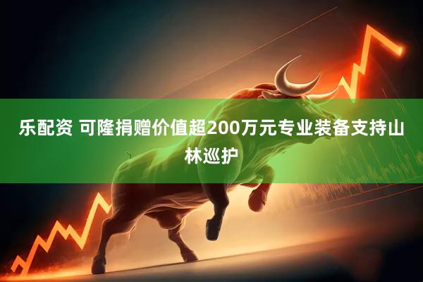 乐配资 可隆捐赠价值超200万元专业装备支持山林巡护
