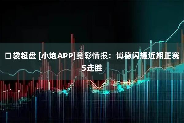 口袋超盘 [小炮APP]竞彩情报：博德闪耀近期正赛5连胜