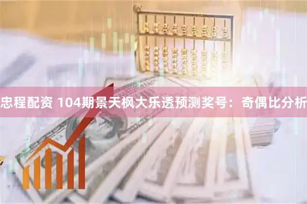 忠程配资 104期景天枫大乐透预测奖号：奇偶比分析