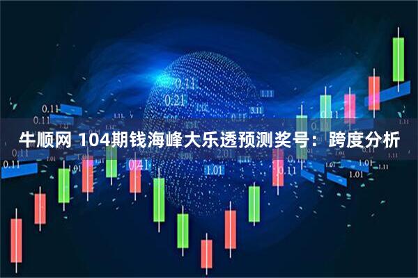 牛顺网 104期钱海峰大乐透预测奖号：跨度分析