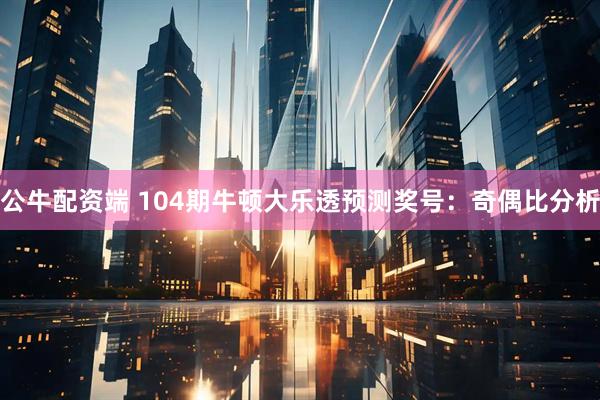公牛配资端 104期牛顿大乐透预测奖号：奇偶比分析