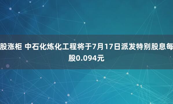 股涨柜 中石化炼化工程将于7月17日派发特别股息每股0.094元