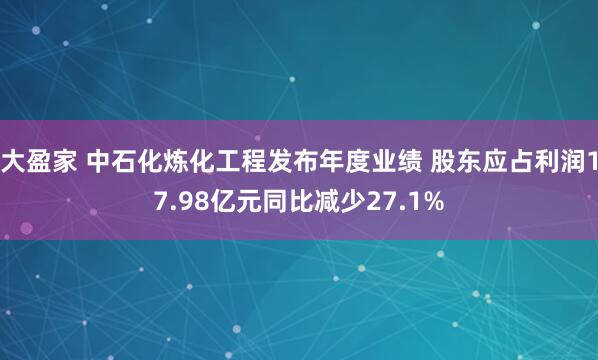大盈家 中石化炼化工程发布年度业绩 股东应占利润17.98亿元同比减少27.1%