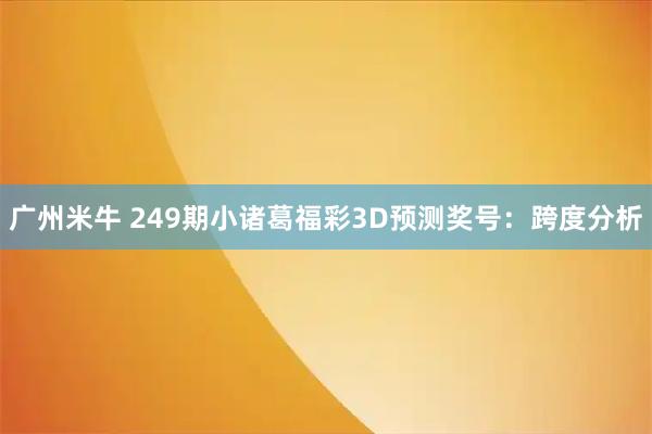 广州米牛 249期小诸葛福彩3D预测奖号：跨度分析