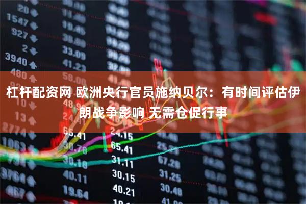 杠杆配资网 欧洲央行官员施纳贝尔：有时间评估伊朗战争影响 无需仓促行事