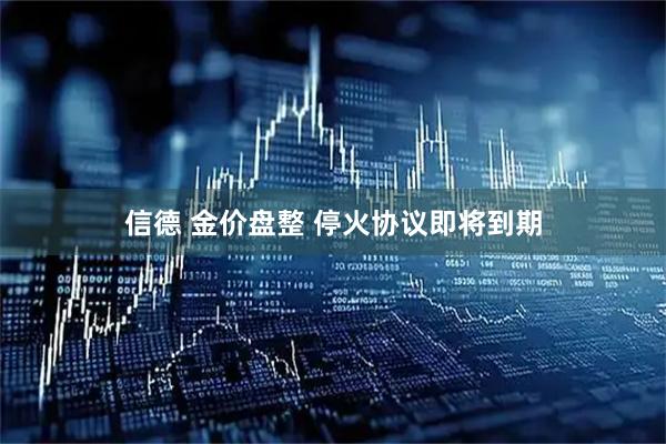 信德 金价盘整 停火协议即将到期