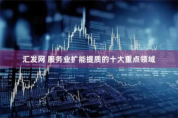 汇发网 服务业扩能提质的十大重点领域