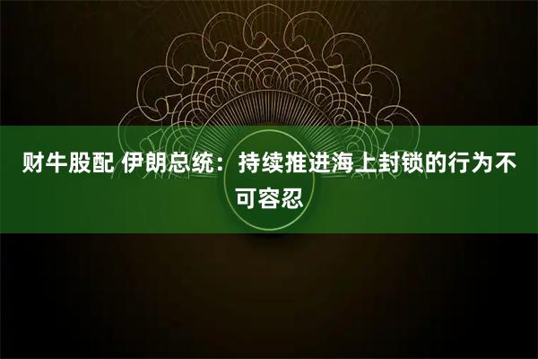 财牛股配 伊朗总统：持续推进海上封锁的行为不可容忍
