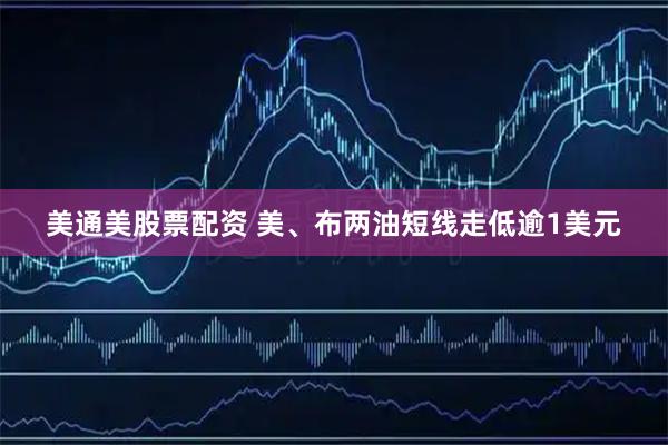 美通美股票配资 美、布两油短线走低逾1美元