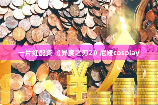 一片红配资 《异度之刃2》尼娅cosplay
