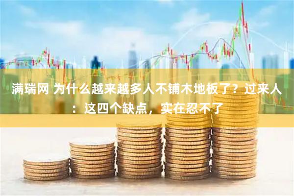 满瑞网 为什么越来越多人不铺木地板了？过来人：这四个缺点，实在忍不了