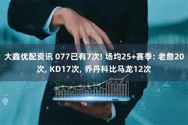 大鑫优配资讯 077已有7次! 场均25+赛季: 老詹20次, KD17次, 乔丹科比马龙12次