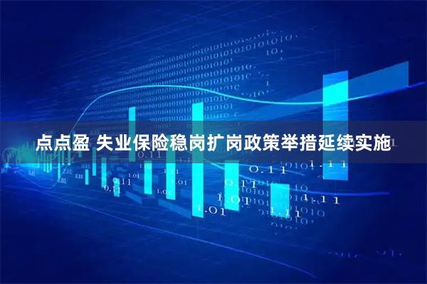 点点盈 失业保险稳岗扩岗政策举措延续实施