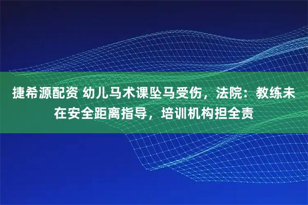 捷希源配资 幼儿马术课坠马受伤，法院：教练未在安全距离指导，培训机构担全责