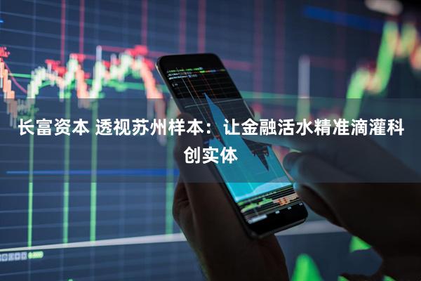 长富资本 透视苏州样本：让金融活水精准滴灌科创实体