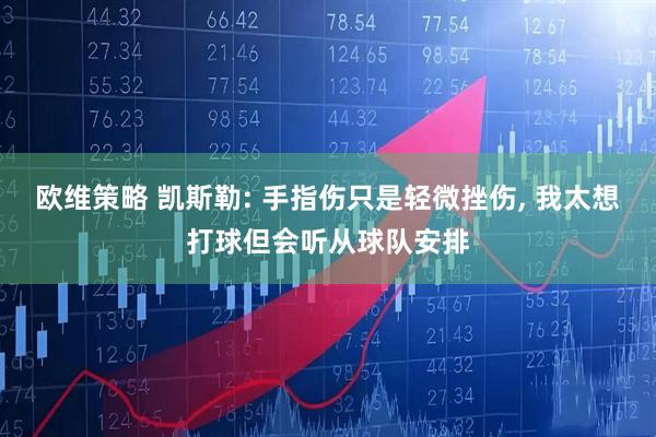 欧维策略 凯斯勒: 手指伤只是轻微挫伤, 我太想打球但会听从球队安排