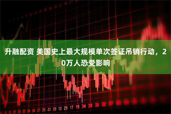 升融配资 美国史上最大规模单次签证吊销行动，20万人恐受影响